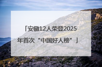 安徽12人荣登2025年首次“中国好人榜”